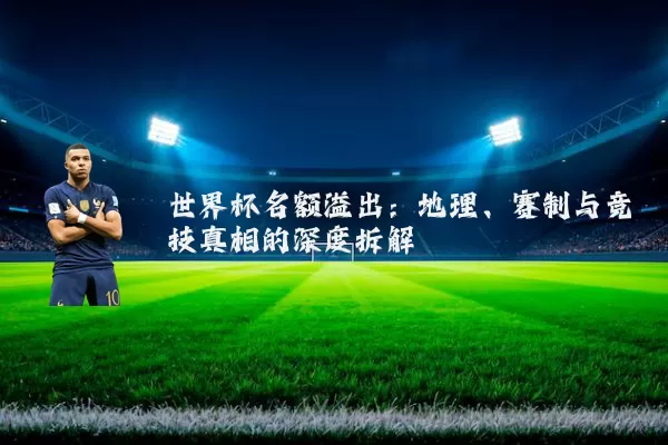 世界杯名额溢出:地理、赛制与竞技真相的深度拆解