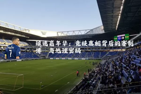 球迷嘉年华：竞技真相背后的赛制博弈与地理密码