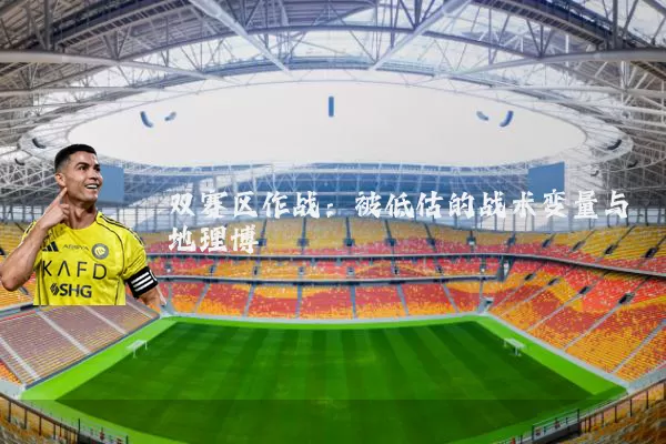 双赛区作战：被低估的战术变量与地理博弈