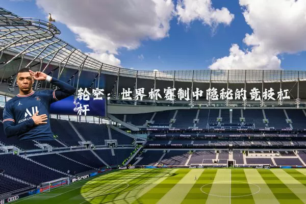轮空：世界杯赛制中隐秘的竞技杠杆