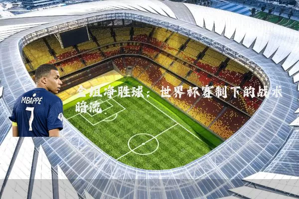 全组净胜球:世界杯赛制下的战术暗流