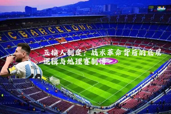 五换人制度:战术革命背后的底层逻辑与地理赛制博弈