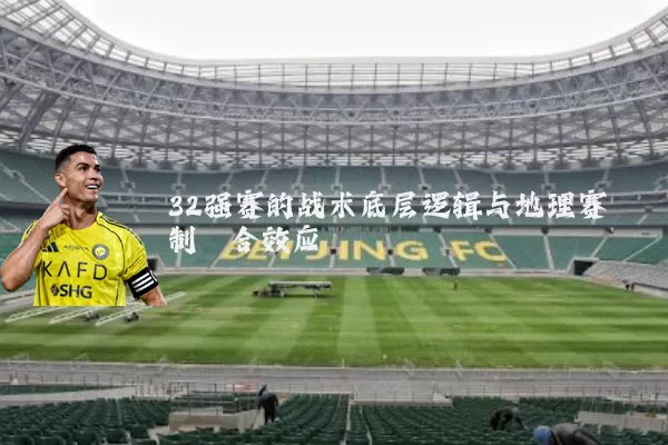 32强赛的战术底层逻辑与地理赛制耦合效应