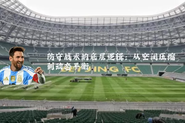 防守战术的底层逻辑:从空间压缩到动态平衡