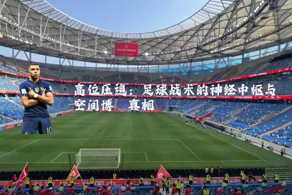 高位压迫:足球战术的神经中枢与空间博弈真相