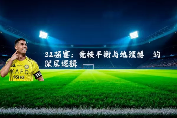 32强赛：竞技平衡与地理博弈的深层逻辑