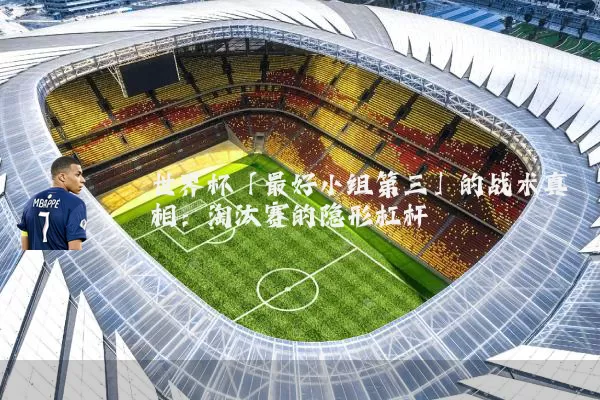 世界杯「最好小组第三」的战术真相:淘汰赛的隐形杠杆