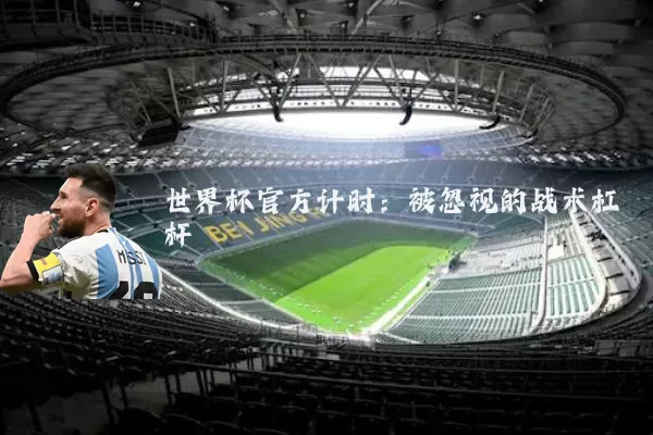 世界杯官方计时：被忽视的战术杠杆