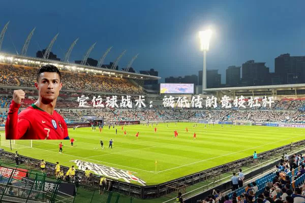 定位球战术:被低估的竞技杠杆