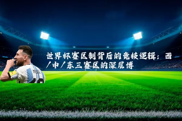 世界杯赛区制背后的竞技逻辑:西/中/东三赛区的深层博弈