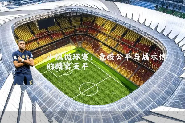 小组循环赛：竞技公平与战术博弈的精密天平