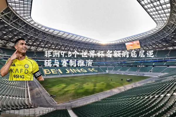 非洲9.5个世界杯名额的底层逻辑与赛制推演